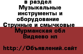  в раздел : Музыкальные инструменты и оборудование » Струнные и смычковые . Мурманская обл.,Видяево нп